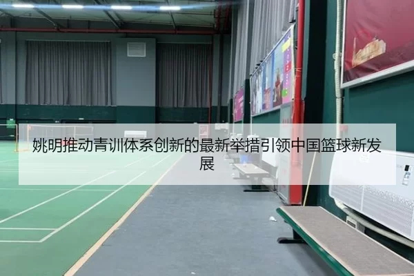 姚明推动青训体系创新的最新举措引领中国篮球新发展
